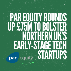 Par Equity Rounds Up £75M to Bolster Northern UK’s Early-Stage Tech Startups